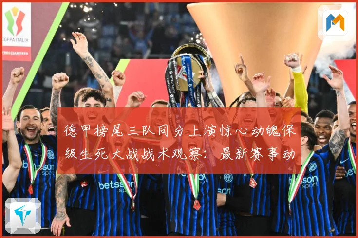 德甲榜尾三队同分上演惊心动魄保级生死大战战术观察：最新赛事动态与深度分析