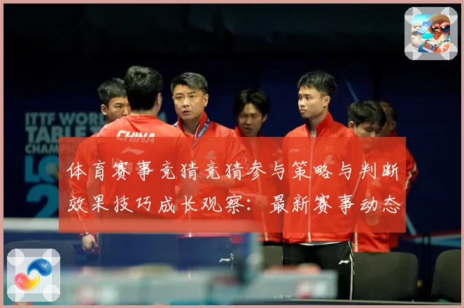 体育赛事竞猜竞猜参与策略与判断效果技巧成长观察：最新赛事动态与深度分析