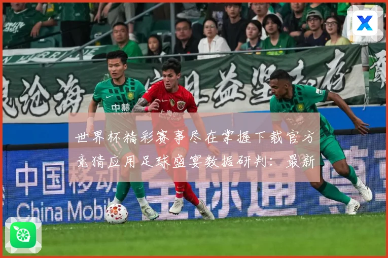 世界杯精彩赛事尽在掌握下载官方竞猜应用足球盛宴数据研判：最新赛事动态与深度分析