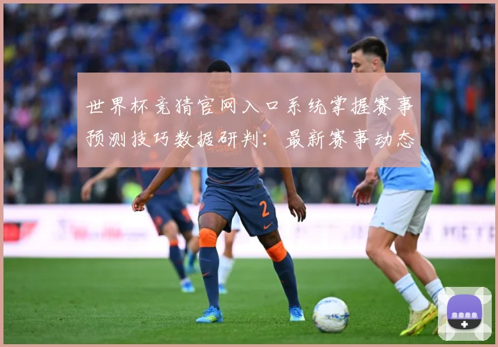 世界杯竞猜官网入口系统掌握赛事预测技巧数据研判：最新赛事动态与深度分析
