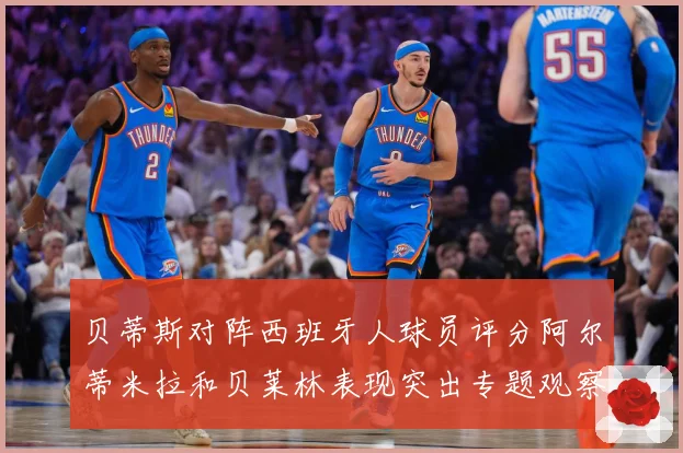 贝蒂斯对阵西班牙人球员评分阿尔蒂米拉和贝莱林表现突出专题观察：最新赛事动态与深度分析
