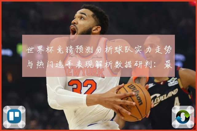 世界杯竞猜预测分析球队实力走势与热门选手表现解析数据研判：最新赛事动态与深度分析