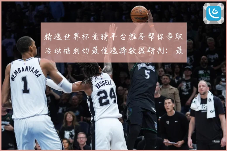 精选世界杯竞猜平台推荐帮你争取活动福利的最佳选择数据研判：最新赛事动态与深度分析