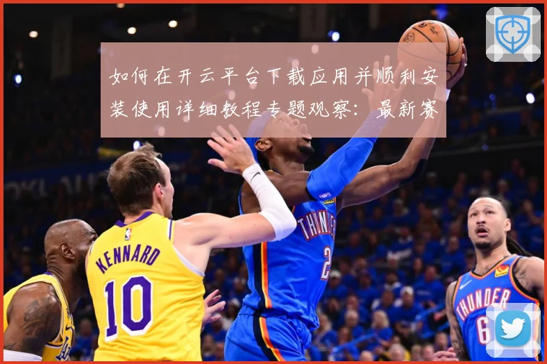 如何在开云平台下载应用并顺利安装使用详细教程专题观察：最新赛事动态与深度分析