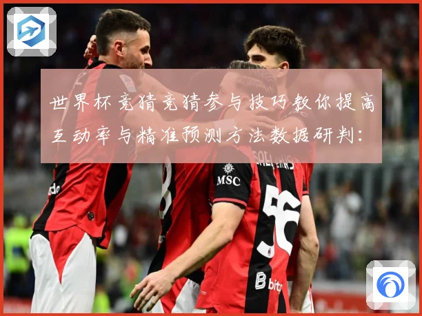 世界杯竞猜竞猜参与技巧教你提高互动率与精准预测方法数据研判：最新赛事动态与深度分析