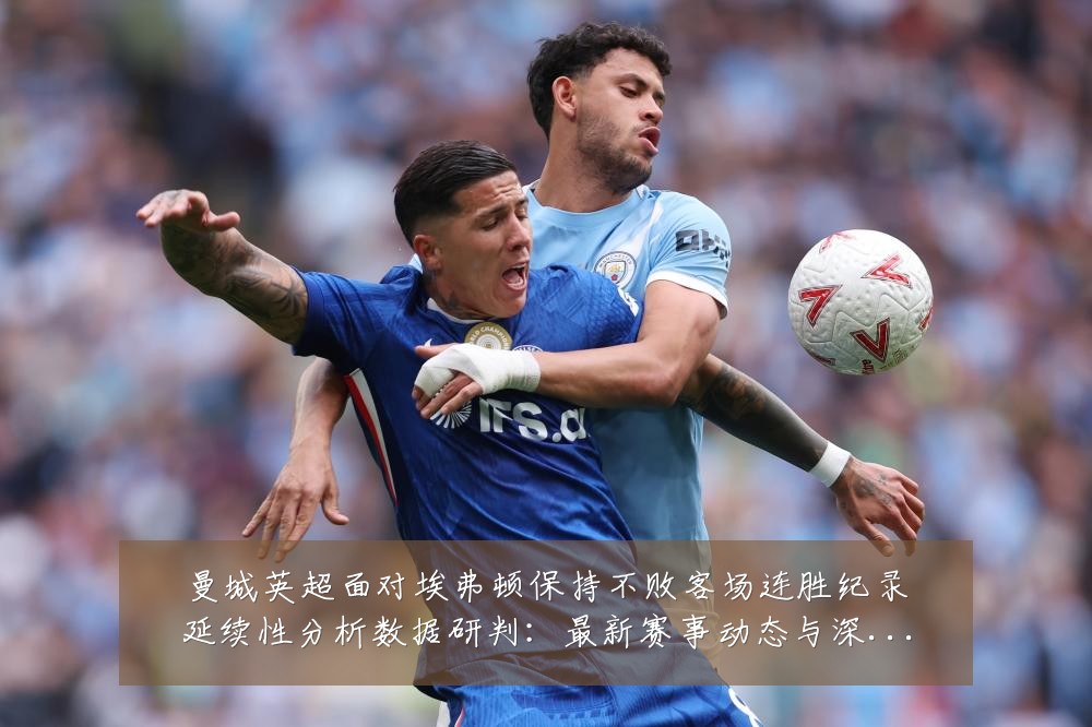 曼城英超面对埃弗顿保持不败客场连胜纪录延续性分析数据研判:最新赛事动态与深度分析