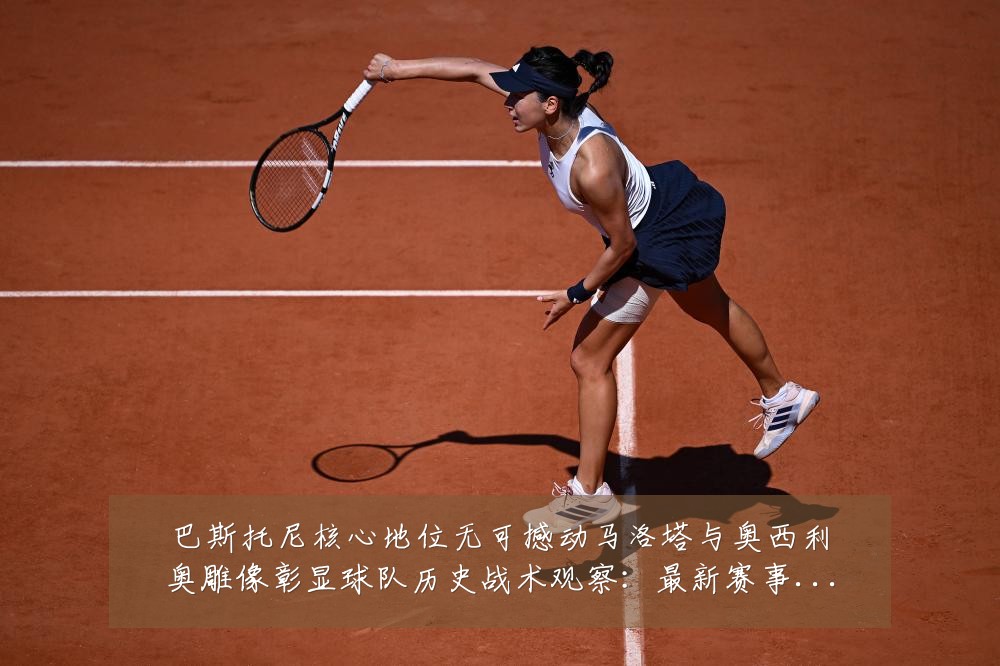 巴斯托尼核心地位无可撼动马洛塔与奥西利奥雕像彰显球队历史战术观察:最新赛事动态与深度分析