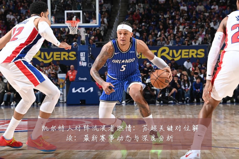 凯尔特人对阵流浪者燃情:苏超关键对位解读:最新赛事动态与深度分析
