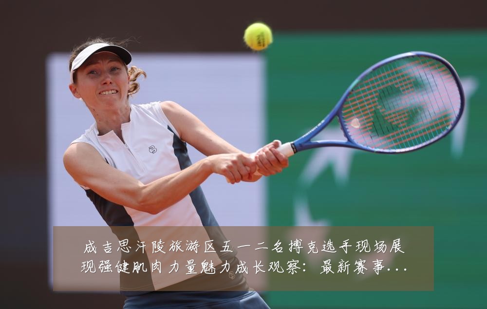 成吉思汗陵旅游区五一二名搏克选手现场展现强健肌肉力量魅力成长观察：最新赛事动态与深度分析