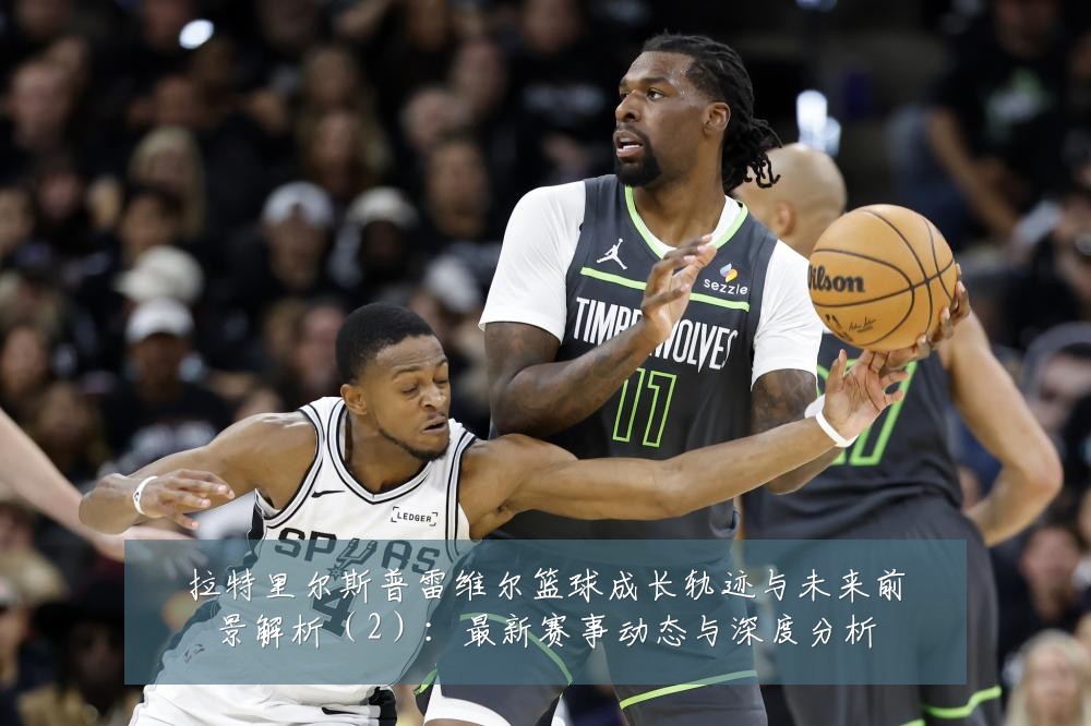 拉特里尔斯普雷维尔篮球成长轨迹与未来前景解析(2):最新赛事动态与深度分析