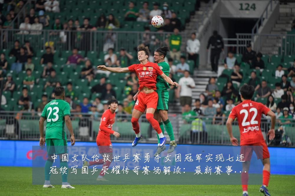 中国女队伦敦世乒赛勇夺女团冠军实现七连冠续写国乒荣耀传奇赛场解读:最新赛事动态与深度分析