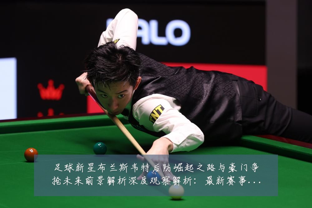 足球新星布兰斯韦特后防崛起之路与豪门争抢未来前景解析深度观察解析：最新赛事动态与深度分析